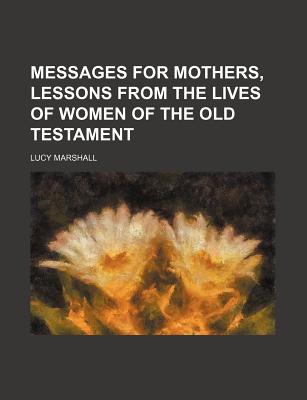 Messages for Mothers, Lessons from the Lives of Women of the Old Testament - Marshall, Lucy