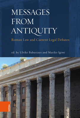 Messages from Antiquity: Roman Law and Current Legal Debates - Babusiaux, Ulrike (Contributions by), and Igimi, Mariko (Contributions by), and Amunategui Perello, Carlos Felipe...