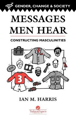 Messages Men Hear: Constructing Masculinities - Harris, Ian M