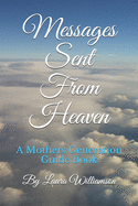 Messages Sent From Heaven: A Mothers Generation Guide Book