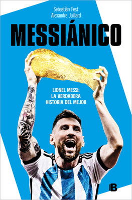 Messinico: Lionel Messi: La Verdadera Historia del Mejor / Messianic: Lionel Me Ssi: The Real History of the Worlds Best - Fest, Sebastin, and Juillard, Alexandre