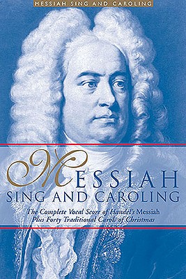 Messiah Sing and Caroling: The Complete Vocal Score of Handel's Messiah Plus Forty Traditional Carols of Christmas - Handel, Georg Friedrich (Composer), and Appleby, Amy (Editor)