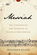 Messiah: The Composition and Afterlife of Handel's Masterpiece