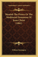 Messiah The Prince Or The Meditorial Dominion Of Jesus Christ (1881)