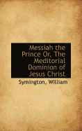 Messiah the Prince Or, the Meditorial Dominion of Jesus Christ