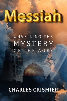 Messiah: Unveiling the Mystery of the Ages - Crismier, Charles