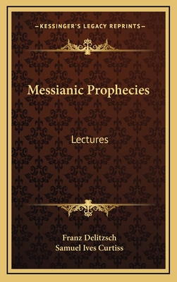 Messianic Prophecies: Lectures - Delitzsch, Franz, and Curtiss, Samuel Ives (Translated by)