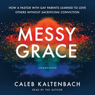 Messy Grace: How a Pastor with Gay Parents Learned to Love Others Without Sacrificing Conviction