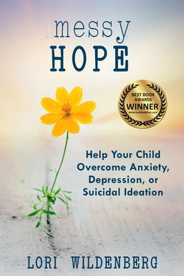 Messy Hope: Help Your Child Overcome Anxiety, Depression, or Suicidal Ideation - Wildenberg, Lori