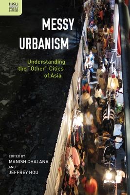 Messy Urbanism: Understanding the "Other" Cities of Asia - Chalana, Manish (Editor), and Hou, Jeffrey (Editor)