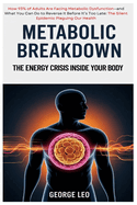 Metabolic Breakdown: The Energy Crisis Inside Your Body: How 93% of Adults Are Facing Metabolic Dysfunction-and What You Can Do to Reverse It Before It's Too Late: The Silent Epidemic Plaguing Our Health