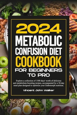 Metabolic Confusion Diet Cookbook for Beginners to Pro: Explore a collection of 1500 days' worth of delicious and metabolism-boosting recipes, accompanied by a 30-day meal plan designed to optimize your endomorph nutrition. - Walker, Vincent John