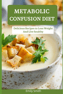 Metabolic Confusion Diet: Delicious Recipes to Loss Weight And Live healthy