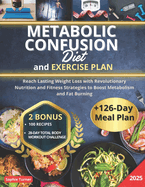 Metabolic Confusion Diet: Reach Lasting Weight Loss with Revolutionary Nutrition and Fitness Strategies to Boost Metabolism and Fat Burning + 126-Day Meal Plan