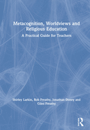 Metacognition, Worldviews and Religious Education: A Practical Guide for Teachers