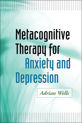 Metacognitive Therapy for Anxiety and Depression - Wells, Adrian, Ph.D.