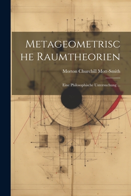 Metageometrische Raumtheorien: Eine Philosophische Untersuchung ... - Mott-Smith, Morton Churchill