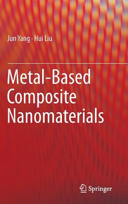 Metal-Based Composite Nanomaterials - Yang, Jun, and Liu, Hui