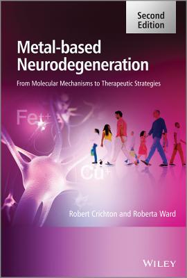 Metal-Based Neurodegeneration: From Molecular Mechanisms to Therapeutic Strategies - Crichton, Robert, and Ward, Roberta