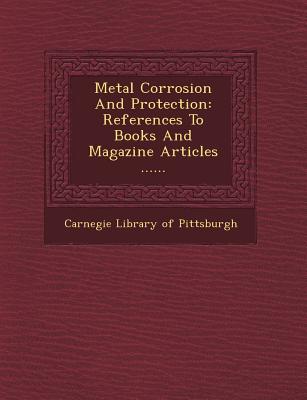 Metal Corrosion and Protection: References to Books and Magazine Articles ...... - Carnegie Library of Pittsburgh (Creator)
