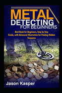 Metal Detecting for Beginners: Best Book for Beginners, Step by Step Guide, with Advanced Illustration for Finding Hidden Treasures