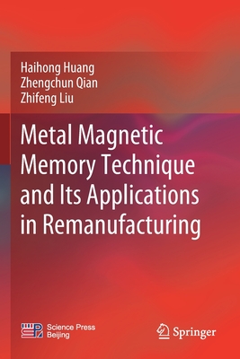 Metal Magnetic Memory Technique and Its Applications in Remanufacturing - Huang, Haihong, and Qian, Zhengchun, and Liu, Zhifeng