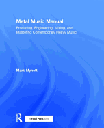 Metal Music Manual: Producing, Engineering, Mixing, and Mastering Contemporary Heavy Music