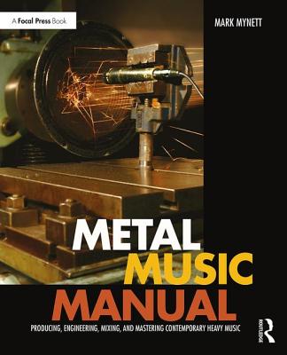 Metal Music Manual: Producing, Engineering, Mixing, and Mastering Contemporary Heavy Music - Mynett, Mark