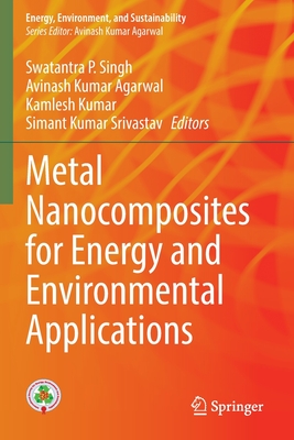 Metal Nanocomposites for Energy and Environmental Applications - Singh, Swatantra P. (Editor), and Agarwal, Avinash Kumar (Editor), and Kumar, Kamlesh (Editor)