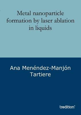 Metal nanoparticle formation by laser ablation in liquids - Menndez-Manjn Tartiere, Ana