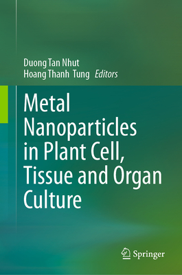 Metal Nanoparticles in Plant Cell, Tissue and Organ Culture - Nhut, Duong Tan (Editor), and Tung, Hoang Thanh (Editor)