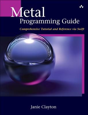 Metal Programming Guide: Tutorial and Reference via Swift - Clayton, Janie