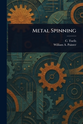 Metal Spinning - Tuells, C, and Painter, William A