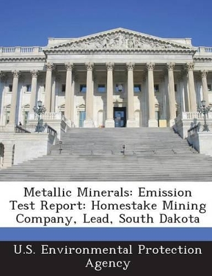 Metallic Minerals: Emission Test Report: Homestake Mining Company, Lead, South Dakota - U S Environmental Protection Agency (Creator)