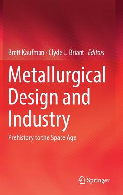 Metallurgical Design and Industry: Prehistory to the Space Age - Kaufman, Brett (Editor), and Briant, Clyde L (Editor)