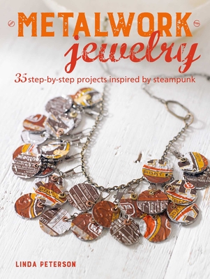 Metalwork Jewelry: 35 Step-By-Step Projects Inspired by Steampunk - Peterson, Linda