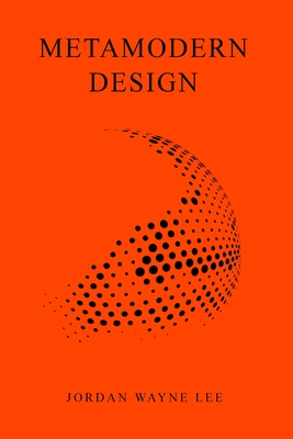 Metamodern Design: An outlook on the future of design. - Lee, Jordan Wayne