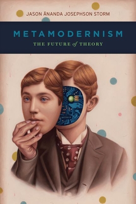 Metamodernism: The Future of Theory - Storm, Jason Ananda Josephson