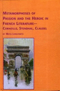 Metamorphoses of Passion and the Heroic in French Literature-Corneille, Stendhal, Claudel