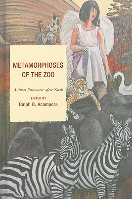 Metamorphoses of the Zoo: Animal Encounter After Noah - Acampora, Ralph R (Editor), and Pedersen, Helena (Contributions by), and Dian, Natalie (Contributions by)