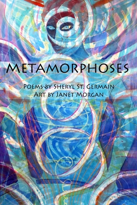 Metamorphoses: Poems by Sheryl St. Germain, Art by Janet Morgan - St Germain, Sheryl