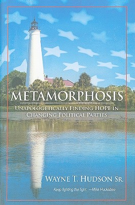 Metamorphosis: Unapologetically Finding Hope in Changing Political Parties - Hudson, Wayne T, Mr.