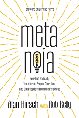 Metanoia: How God Radically Transforms People, Churches, and Organizations From the Inside Out - Hirsch, Alan, and Kelly, Rob