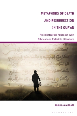 Metaphors of Death and Resurrection in the Qur'an: An Intertextual Approach with Biblical and Rabbinic Literature - Galadari, Abdulla