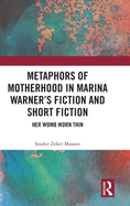 Metaphors of Motherhood in Marina Warner's Fiction and Short Fiction: Her Womb Worn Thin