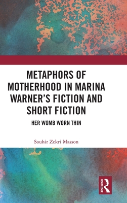 Metaphors of Motherhood in Marina Warner's Fiction and Short Fiction: Her Womb Worn Thin - Masson, Souhir Zekri