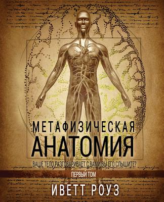 Metaphysical Anatomy Volume 1 Russian Version: Your Body Is Talking Are You Listening? - Rose, Evette