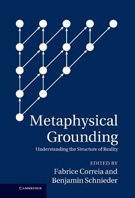 Metaphysical Grounding: Understanding the Structure of Reality - Correia, Fabrice, Professor (Editor), and Schnieder, Benjamin, Professor (Editor)