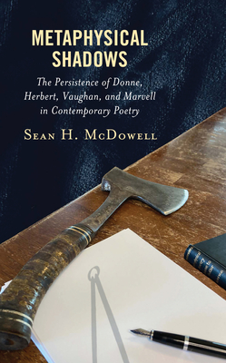 Metaphysical Shadows: The Persistence of Donne, Herbert, Vaughan, and Marvell in Contemporary Poetry - McDowell, Sean H