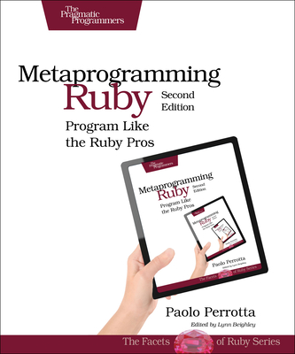 Metaprogramming Ruby 2: Program Like the Ruby Pros - Perrotta